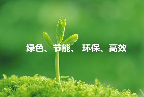 綠色、節(jié)能、環(huán)保、高效